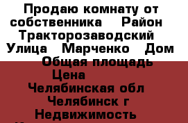 Продаю комнату от собственника! › Район ­ Тракторозаводский › Улица ­ Марченко › Дом ­ 25 › Общая площадь ­ 21 › Цена ­ 550 000 - Челябинская обл., Челябинск г. Недвижимость » Квартиры продажа   . Челябинская обл.,Челябинск г.